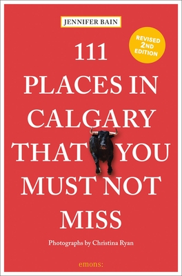 111 Places in Calgary That You Must Not Miss - Bain, Jennifer, and Ryan, Christina (Photographer)