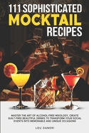 111 Sophisticated Mocktail Recipes: Master the Art of Alcohol-Free Mixology, Create Guilt-Free Beautiful Drinks to Transform Your Social Events into Memorable and Unique Occasions