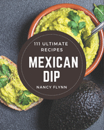 111 Ultimate Mexican Dip Recipes: A Mexican Dip Cookbook to Fall In Love With