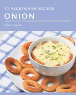 111 Vegetarian Onion Recipes: The Highest Rated Vegetarian Onion Cookbook You Should Read