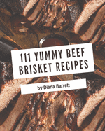 111 Yummy Beef Brisket Recipes: Everything You Need in One Yummy Beef Brisket Cookbook!