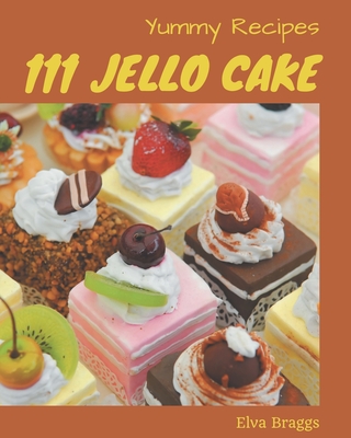 111 Yummy Jello Cake Recipes: Yummy Jello Cake Cookbook - All The Best Recipes You Need are Here! - Braggs, Elva
