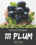 111 Yummy Plum Recipes: Not Just a Yummy Plum Cookbook!