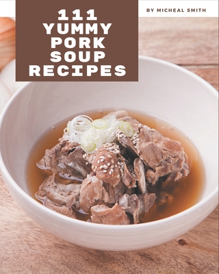 111 Yummy Pork Soup Recipes: Keep Calm and Try Yummy Pork Soup Cookbook - Smith, Micheal