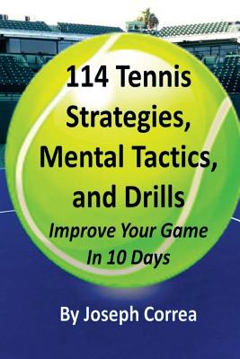 114 Tennis Strategies, Mental Tactics, and Drills: Improve Your Game in 10 Days - Correa, Joseph