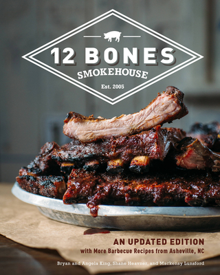 12 Bones Smokehouse: An Updated Edition with More Barbecue Recipes from Asheville, NC - King, Bryan, and King, Angela, and Heavner, Shane