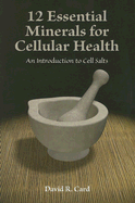 12 Essential Minerals for Cellular Health: An Introduction to Cell Salts - Card, David R