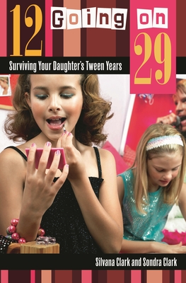 12 Going on 29: Surviving Your Daughter's Tween Years - Clark, Silvana, and Clark, Sondra