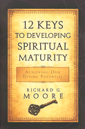 12 Keys to Developing Spiritual Maturity: Achieving Our Divine Potential