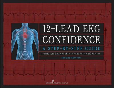 12-Lead EKG Confidence, Second Edition: A Step-By-Step Guide - Green, Jacqueline M, Ms., MS, RN, Apn, and Chiaramida, Anthony J, Dr., MD, Facc