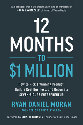 12 Months to $1 Million: How to Pick a Winning Product, Build a Real Business, and Become a Seven-Figure Entrepreneur - Moran, Ryan Daniel, and Brunson, Russell (Foreword by)