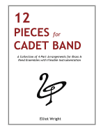 12 Pieces for Cadet Band: A Collection of 4-Part Arrangements for Brass & Reed Ensembles with Flexible Instrumentation