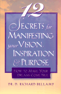 12 Secrets for Manifesting Your Vision, Inspiration & Purpose: How to Make Your Dreams Come True