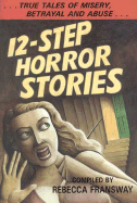 12-Step Horror Stories: True Tales of Misery, Betrayal, and Abuse in AA, Na, and 12-Step Treatment