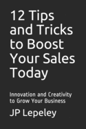 12 Tips and Tricks to Boost Your Sales Today: Innovation and Creativity to Grow Your Business