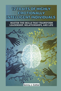 12 Traits of Highly Emotionally Intelligent Individuals: Master the Skills That Transform Leadership, Relationships, and Life