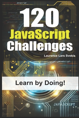 120 JavaScript Challenges: Learn by Doing - Svekis, Laurence Lars