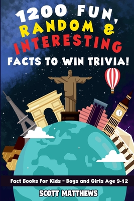 1200 Fun, Random, & Interesting Facts To Win Trivia! - Fact Books For Kids (Boys and Girls Age 9 - 12) - Matthews, Scott