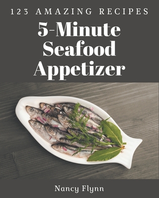 123 Amazing 5-Minute Seafood Appetizer Recipes: A Timeless 5-Minute Seafood Appetizer Cookbook - Flynn, Nancy