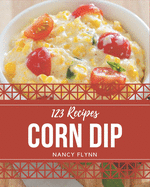 123 Corn Dip Recipes: An Inspiring Corn Dip Cookbook for You