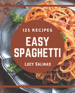 123 Easy Spaghetti Recipes: An Easy Spaghetti Cookbook for Effortless Meals