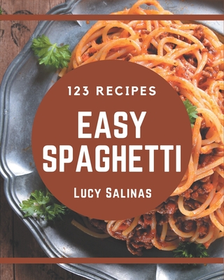 123 Easy Spaghetti Recipes: An Easy Spaghetti Cookbook for Effortless Meals - Salinas, Lucy