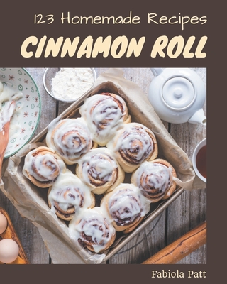 123 Homemade Cinnamon Roll Recipes: A Timeless Cinnamon Roll Cookbook - Patt, Fabiola