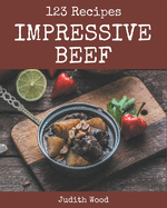 123 Impressive Beef Recipes: Not Just a Beef Cookbook!