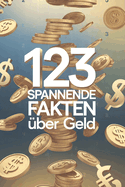 123 spannende Fakten ber Geld: Was Sie schon immer ber Whrungen, Mnzen und Finanzen wissen wollten