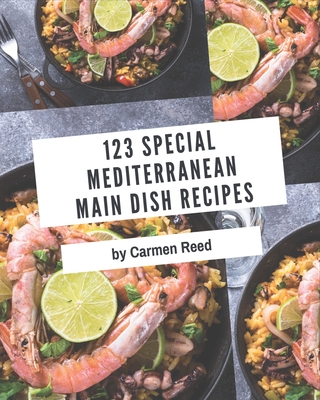 123 Special Mediterranean Main Dish Recipes: A Mediterranean Main Dish Cookbook from the Heart! - Reed, Carmen