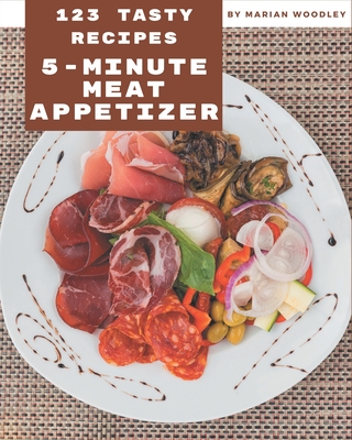 123 Tasty 5-Minute Meat Appetizer Recipes: Start a New Cooking Chapter with 5-Minute Meat Appetizer Cookbook! - Woodley, Marian