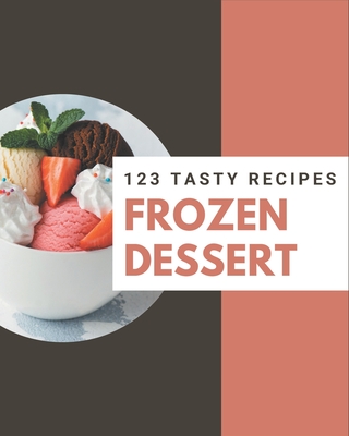 123 Tasty Frozen Dessert Recipes: Happiness is When You Have a Frozen Dessert Cookbook! - Clark, Cathy