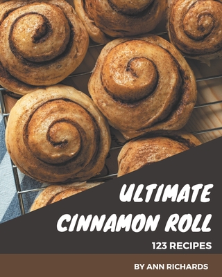 123 Ultimate Cinnamon Roll Recipes: Home Cooking Made Easy with Cinnamon Roll Cookbook! - Richards, Ann