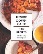 123 Upside Down Cake Recipes: An Upside Down Cake Cookbook for All Generation