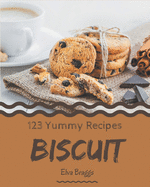 123 Yummy Biscuit Recipes: Make Cooking at Home Easier with Yummy Biscuit Cookbook!