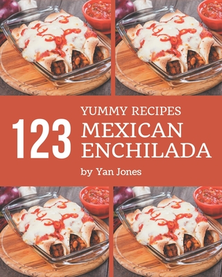 123 Yummy Mexican Enchilada Recipes: Enjoy Everyday With Yummy Mexican Enchilada Cookbook! - Jones, Yan