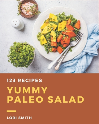 123 Yummy Paleo Salad Recipes: A Yummy Paleo Salad Cookbook You Won't be Able to Put Down - Smith, Lori