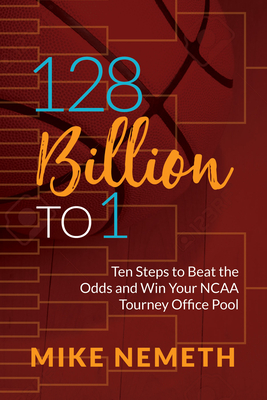 128 Billion to 1: Ten Steps to Beat the Odds and Win Your NCAA Tourney Office Pool - Nemeth, Mike