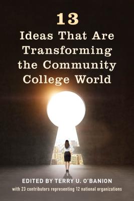 13 Ideas That Are Transforming the Community College World - O'Banion, Terry U (Editor)