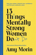 13 Things Mentally Strong Women Don't Do: Own Your Power, Channel Your Confidence, and Find Your Authentic Voice