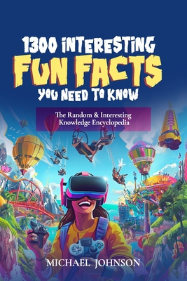 1300 Interesting Fun Facts You Need To Know: The Random & Interesting Knowledge Encyclopedia - Johnson, Michael
