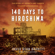 140 Days to Hiroshima: The Story of Japan's Last Chance to Avert Armageddon