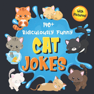 140+ Ridiculously Funny Cat Jokes: Hilarious & Silly Clean Cat Jokes for Kids So Terrible, Even Your Cat or Kitten Will Laugh Out Loud! (Funny Cat Gift for Cat Lovers - With Pictures)