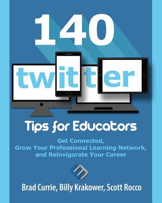 140 Twitter Tips for Educators: Get Connected, Grow Your Professional Learning Network and Reinvigorate Your Career - Currie, Brad, and Krakower, Billy, and Rocco, Scott