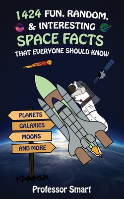 1424 Fun, Random, & Interesting Space Facts That Everyone Should Know: Planets, Galaxies, Moons, and More - Smart, Professor