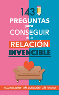 143 preguntas para conseguir una relaci?n invencible: Un libro para parejas que transformar vuestra relaci?n. Terapia de pareja a trav?s de preguntas. Fortalece tu relaci?n