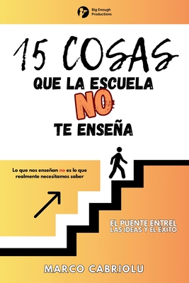 15 COSAS QUE LA ESCUELA NO TE ENSENA: Lo que nos ensean no es lo que realmente necesitamos saber - Cabriolu, Marco