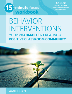 15-Minute Focus: Behavior Interventions Workbook: Your Roadmap for Creating a Positive Classroom Community - Dean, Amie