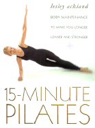 15 Minute Pilates: Body Maintenance to Make You Longer, Leaner and Stronger - Ackland, Lesley