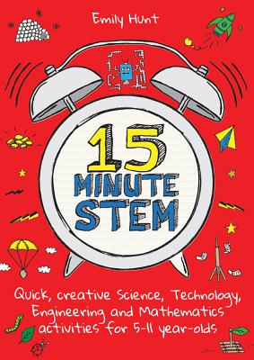 15-Minute STEM: Quick, creative science, technology, engineering and mathematics activities for 5-11 year-olds - Hunt, Emily